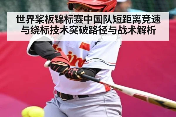 世界桨板锦标赛中国队短距离竞速与绕标技术突破路径与战术解析 - kaiyun